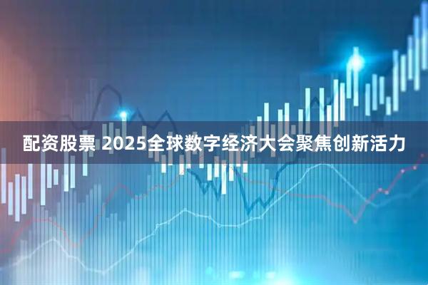 配资股票 2025全球数字经济大会聚焦创新活力