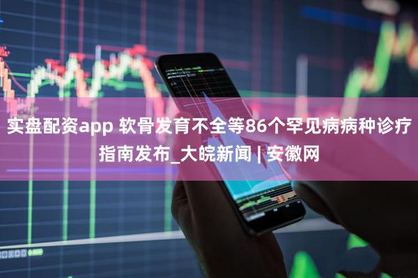 实盘配资app 软骨发育不全等86个罕见病病种诊疗指南发布_大皖新闻 | 安徽网