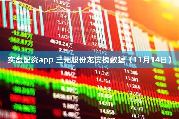 实盘配资app 三元股份龙虎榜数据（11月14日）
